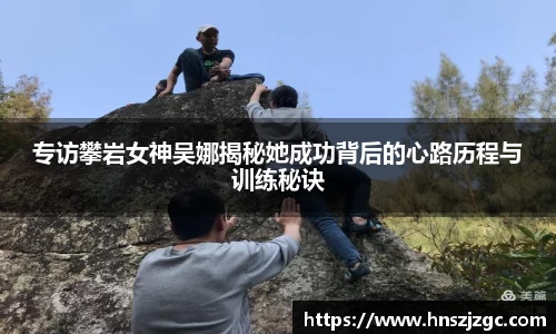 专访攀岩女神吴娜揭秘她成功背后的心路历程与训练秘诀