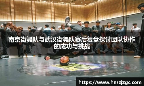 南京街舞队与武汉街舞队赛后复盘探讨团队协作的成功与挑战